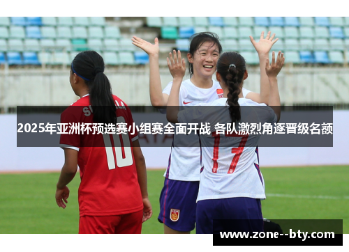 2025年亚洲杯预选赛小组赛全面开战 各队激烈角逐晋级名额