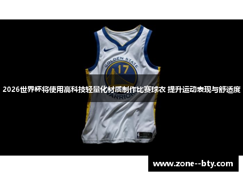 2026世界杯将使用高科技轻量化材质制作比赛球衣 提升运动表现与舒适度