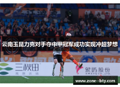 云南玉昆力克对手夺中甲冠军成功实现冲超梦想 云南玉昆力克对手夺中甲冠军成功实现冲超梦想