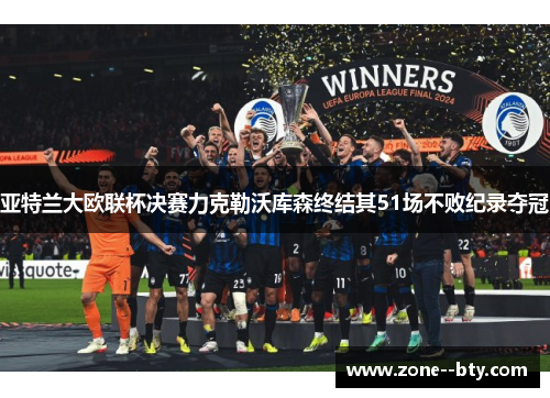 亚特兰大欧联杯决赛力克勒沃库森终结其51场不败纪录夺冠 亚特兰大欧联杯决赛力克勒沃库森终结其51场不败纪录夺冠