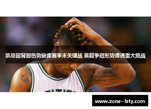 凯恩因背部伤势缺席赛季末关键战 英超争冠形势遭遇重大挑战 凯恩因背部伤势缺席赛季末关键战 英超争冠形势遭遇重大挑战
