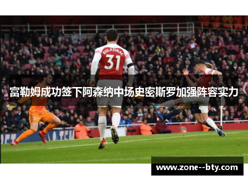 富勒姆成功签下阿森纳中场史密斯罗加强阵容实力 富勒姆成功签下阿森纳中场史密斯罗加强阵容实力