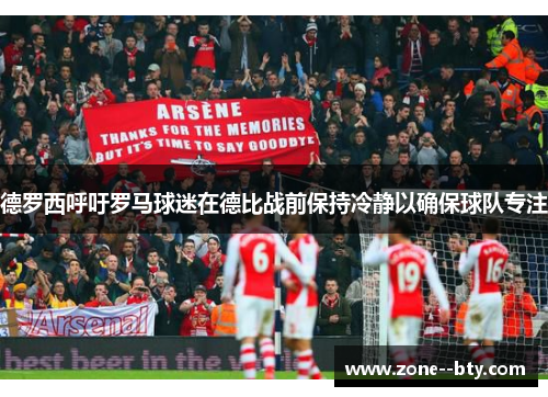 德罗西呼吁罗马球迷在德比战前保持冷静以确保球队专注