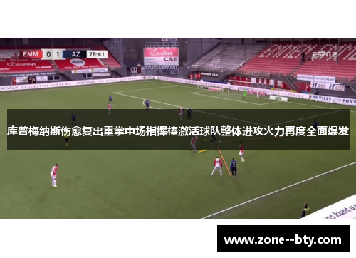 库普梅纳斯伤愈复出重掌中场指挥棒激活球队整体进攻火力再度全面爆发