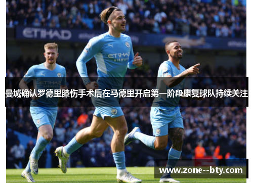 曼城确认罗德里膝伤手术后在马德里开启第一阶段康复球队持续关注