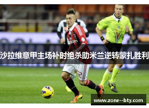 沙拉维意甲主场补时绝杀助米兰逆转蒙扎胜利