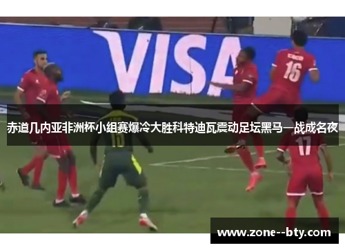 赤道几内亚非洲杯小组赛爆冷大胜科特迪瓦震动足坛黑马一战成名夜