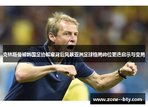克林斯曼被韩国足协解雇背后风暴亚洲足球格局帅位更迭启示与变局