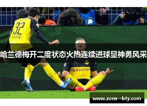 哈兰德梅开二度状态火热连续进球显神勇风采 哈兰德梅开二度状态火热连续进球显神勇风采