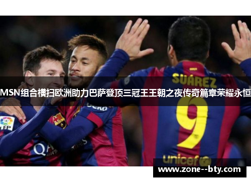MSN组合横扫欧洲助力巴萨登顶三冠王王朝之夜传奇篇章荣耀永恒 MSN组合横扫欧洲助力巴萨登顶三冠王王朝之夜传奇篇章荣耀永恒