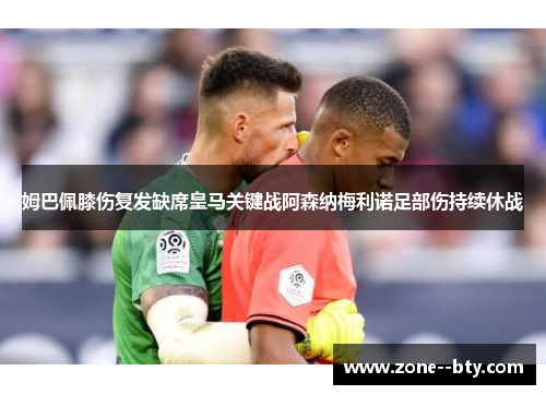 姆巴佩膝伤复发缺席皇马关键战阿森纳梅利诺足部伤持续休战