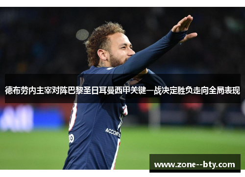 德布劳内主宰对阵巴黎圣日耳曼西甲关键一战决定胜负走向全局表现 德布劳内主宰对阵巴黎圣日耳曼西甲关键一战决定胜负走向全局表现