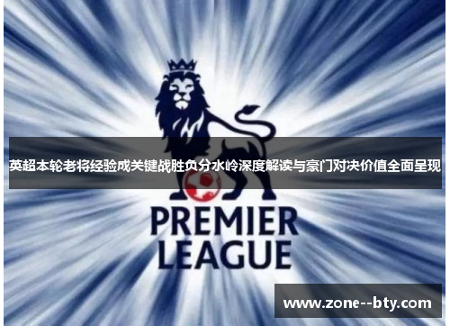 英超本轮老将经验成关键战胜负分水岭深度解读与豪门对决价值全面呈现 英超本轮老将经验成关键战胜负分水岭深度解读与豪门对决价值全面呈现