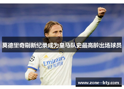 莫德里奇刷新纪录成为皇马队史最高龄出场球员 莫德里奇刷新纪录成为皇马队史最高龄出场球员